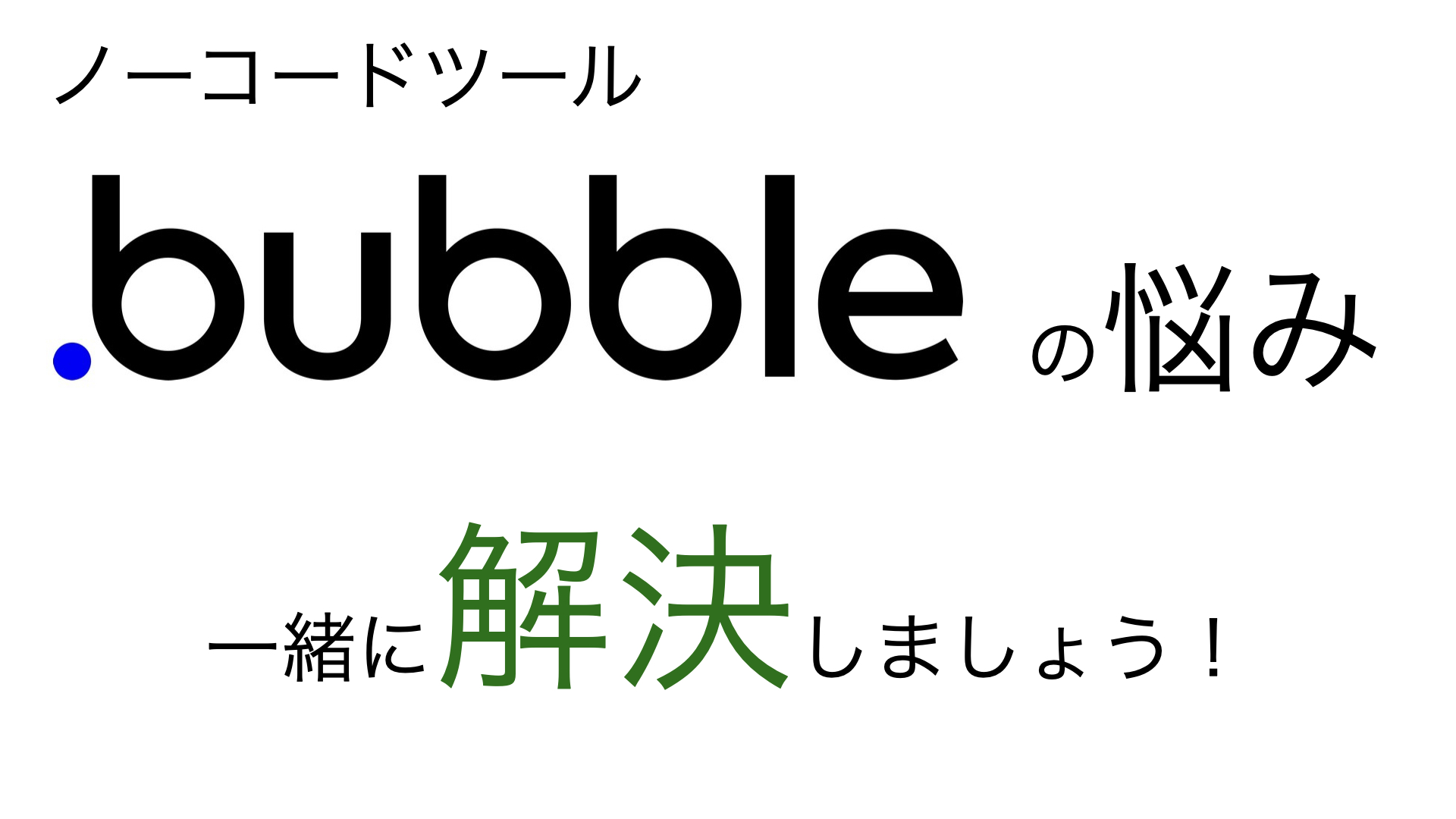 ノーコードツール「Bubble」の悩み、一緒に解決しましょう